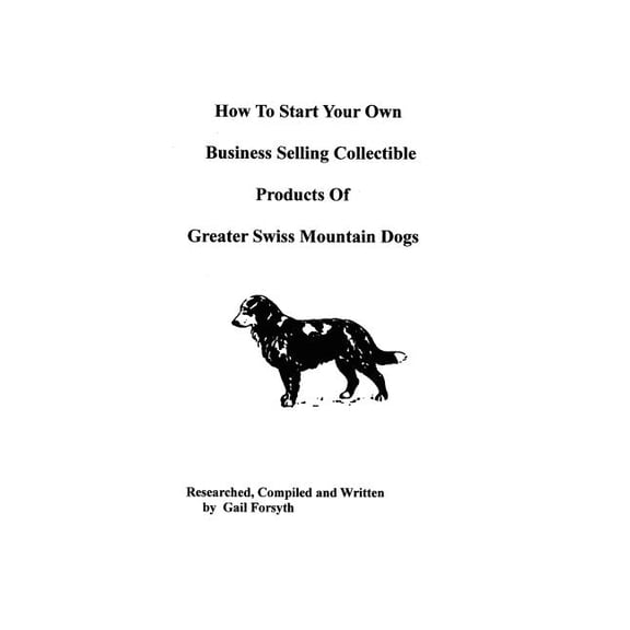 How To Start Your Own Business Selling Collectible Products Of Greater Swiss Mountain Dogs (Paperback)