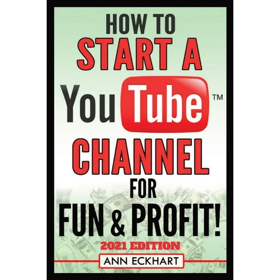 How To Start a YouTube Channel for Fun & Profit 2021 Edition: The Ultimate Guide To Filming, Uploading & Promoting Your , (Paperback)