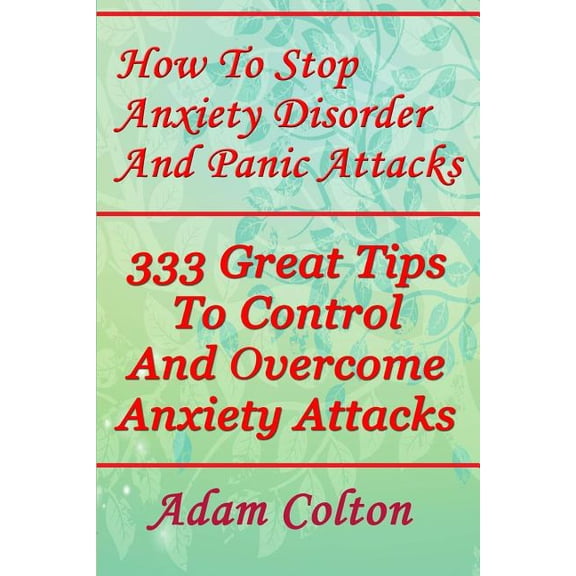 How To Stop Anxiety Disorder And Panic Attacks: 333 Great Tips To Control And Overcome Anxiety Attacks (Paperback)