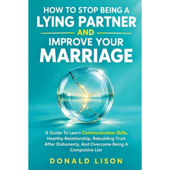 How To Stop Being A Lying Partner And Improve Your Marriage: A Guide To Learn Communication Skills, Healthy Relationship, (Paperback)