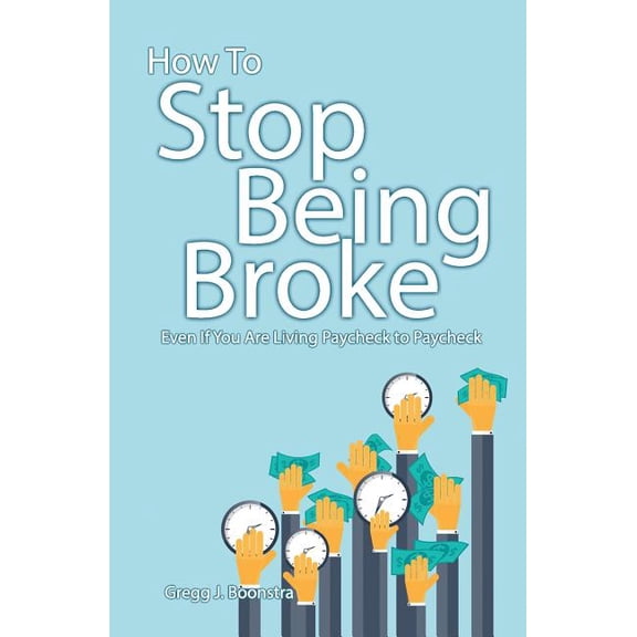 How To Stop Being Broke Even If You Are Living Paycheck to Paycheck Paperback 151878335X 9781518783357 Gregg Boonstra