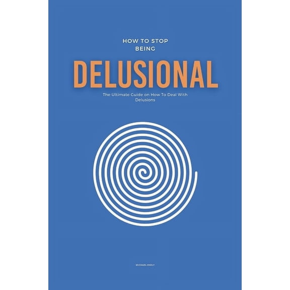How To Stop Being Delusional: The Ultimate Guide on How To Deal With Delusions (Paperback)