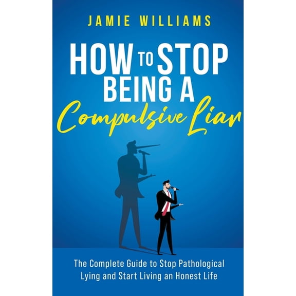 How To Stop Being a Compulsive Liar: The Complete Guide to Stop Pathological Lying and Start Living an Honest Life, (Paperback)