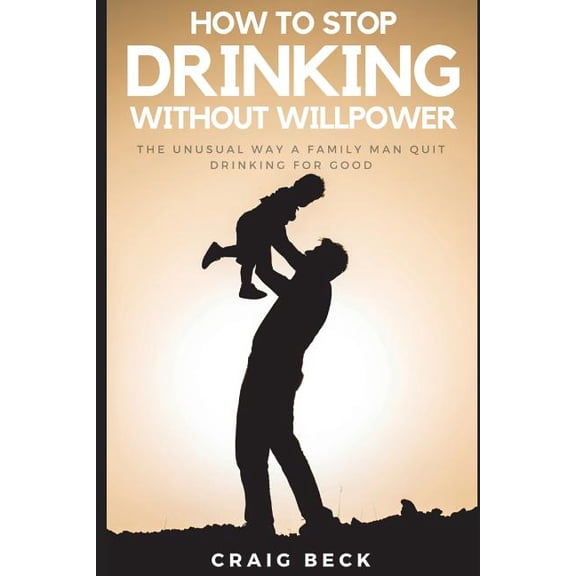 How To Stop Drinking Without Willpower: The Unusual Way A Family Man Quit Drinking For Good, (Paperback)