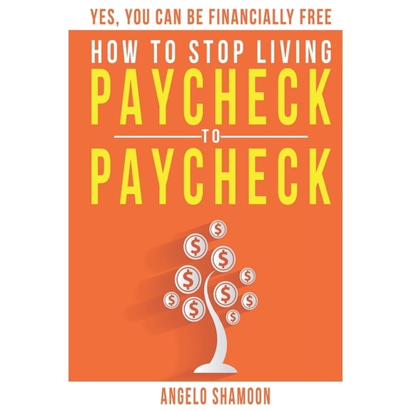How To Stop Living Paycheck To Paycheck: Yes, You Can Be FINANCIALLY FREE!