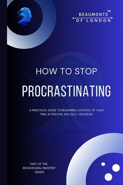 Beaumonts of London - The Behavioural Ma How To Stop Procrastinating: Rebuilding Self-Trust, Authority, and Follow-Through in a Distracted World, (Paperback)