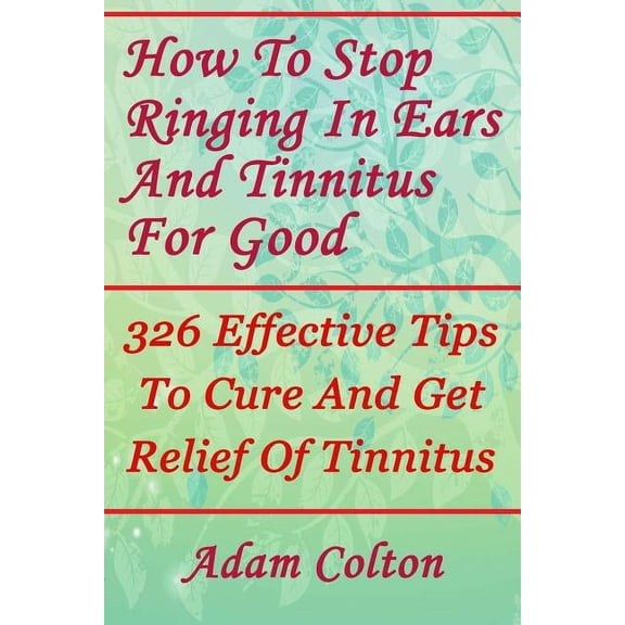 How To Stop Ringing In Ears And Tinnitus For Good: 326 Effective Tips To Cure And Get Relief Of Tinnitus (Paperback)