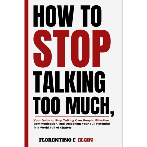 How To Stop Talking Too Much: Your Guide to Stop Talking Over People, Effective Communication, and Unlocking Your Full P, (Paperback)