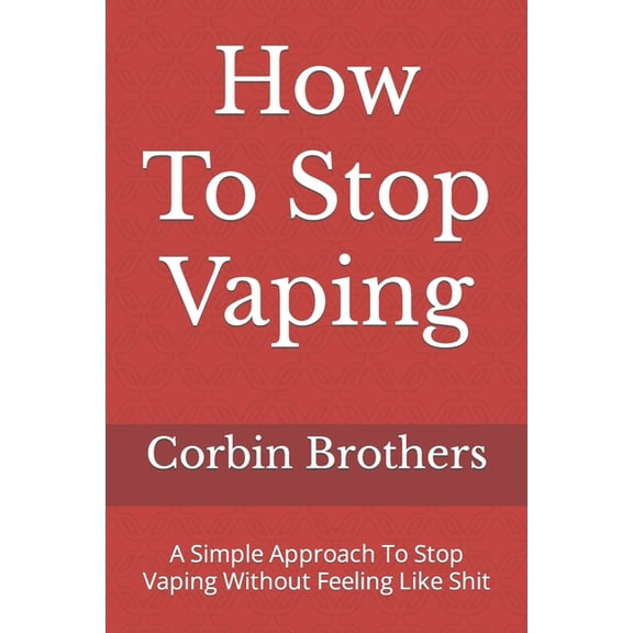 How To Stop Vaping: A Simple Approach To Stop Vaping Without Feeling Like Shit, (Paperback)