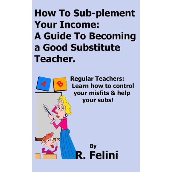 How To Sub-plement Your Income: A Guide To Becoming a Good Substitute Teacher, (Paperback)