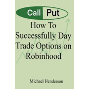 How To Successfully Day Trade Options on Robinhood, Paperback