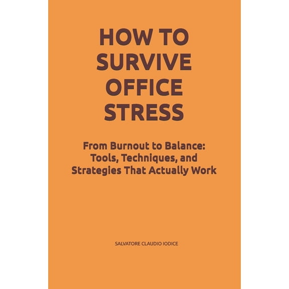 How To Survive Office Stress: From Burnout to Balance: Tools, Techniques, and Strategies That Actually Work, (Paperback)