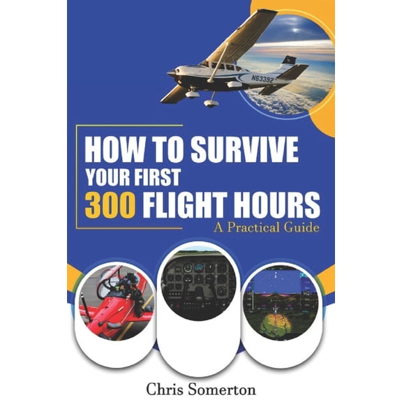 How To Survive Your First 300 Flight Hours: A Practical Guide, (Paperback)