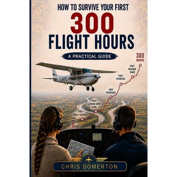 How To Survive Your First 300 Flight Hours: A Practical Guide, (Paperback)