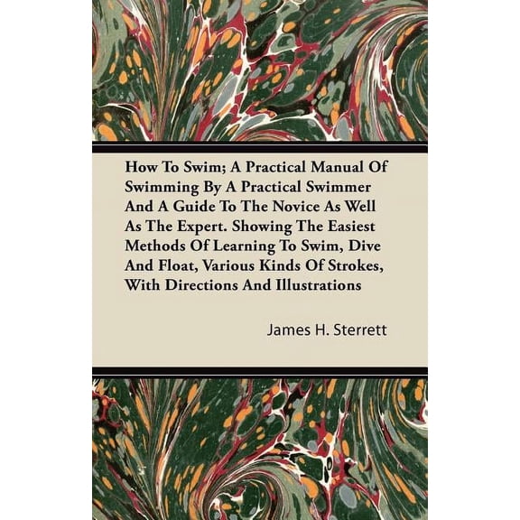 How To Swim; A Practical Manual Of Swimming By A Practical Swimmer And A Guide To The Novice As Well As The Expert. Showing The Easiest Methods Of Learning To Swim, Dive And Float, Various Kinds Of St