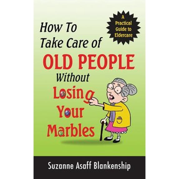Pre-Owned How To Take Care of Old People Without Losing Your Marbles: A Practical Guide to Eldercare (Paperback) 099637390X 9780996373906