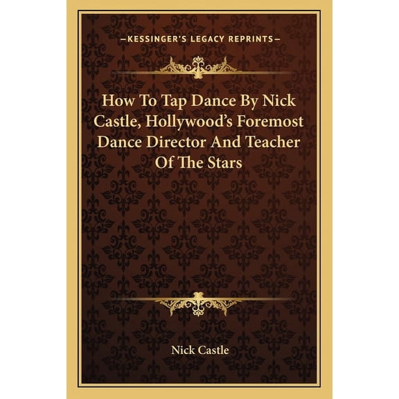 How To Tap Dance By Nick Castle, Hollywood's Foremost Dance Director And Teacher Of The Stars (Paperback)