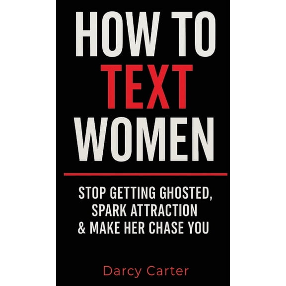 How To Text Women: Stop Getting Ghosted, Spark Attraction & Make Her Chase You (Dating Advice for Men), (Hardcover)