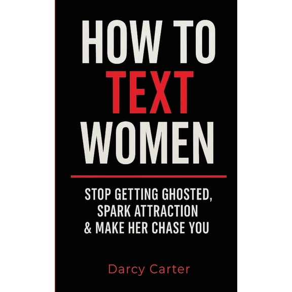 How To Text Women: Stop Getting Ghosted, Spark Attraction & Make Her Chase You (Dating Advice for Men), (Paperback)