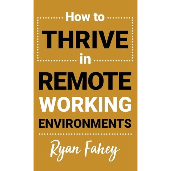 How To Thrive In Remote Working Environments: Make Remote and Hybrid Work All It Should Be, (Hardcover)