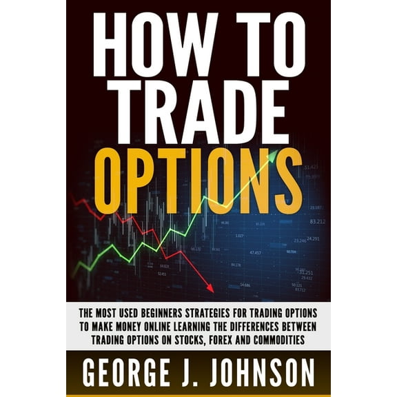 Pre-Owned How To Trade Options: The Most Used Beginners Strategies for Trading Options to Make Money Online Learning The Differences between Trading Options on Stock, Forex and Commodities (Paperback)