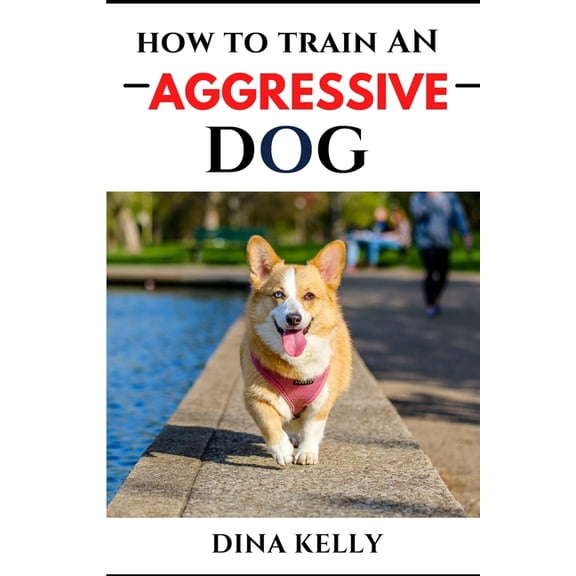 How to Train an Aggressive Dog: Aggressive dog training guide for beginners, puppy training gift ideas for dad, friend, mom, boy, girl, dog breeder (Paperback)