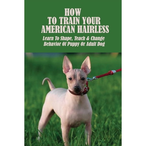 How To Train Your American Hairless: Learn To Shape, Teach & Change Behavior Of Puppy Or Adult Dog: How To Stop Barking (Paperback)