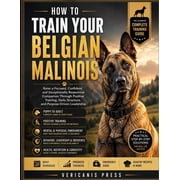 How To Train Your Belgian Malinois Raise a Focused, Confident, and Exceptionally Responsive Companion Through Positive , Paperback