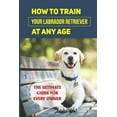 thumbnail image 1 of How To Train Your Labrador Retriever At Any Age: The Ultimate Guide For Every Owner: Clicker Training Lab Retriever Guide, 1 of 1