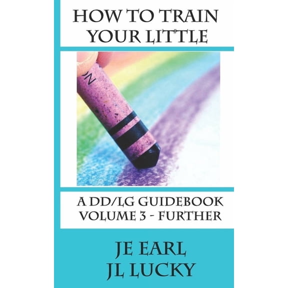 How To Train Your little: A DD/lg Guidebook: Volume 3 - Further