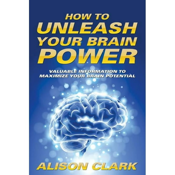How To Unleash Your Brain Power: Valuable Information To Maximize Your Brain Potential (Paperback)