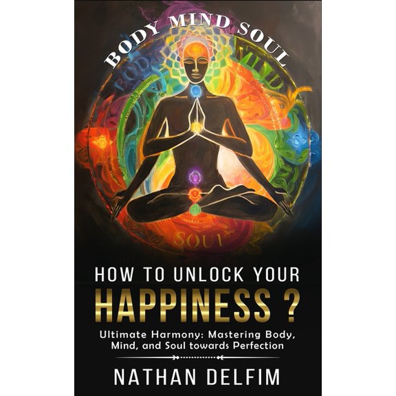 How To Unlock Your Happiness ?: Ultimate Harmony: Mastering Body, Mind, and Soul towards Perfection (Paperback)