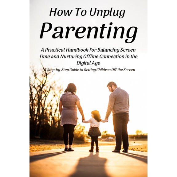 How To Unplug Parenting: A Step-by-Step Guide to Getting Children Off the Screen (Paperback)