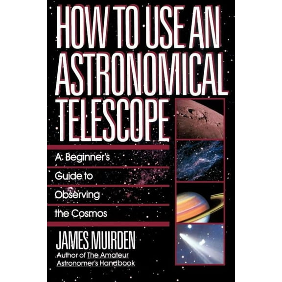 How to Use an Astronomical Telescope: A Beginner's Guide to Observing the Cosmos, (Paperback)