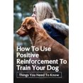 thumbnail image 1 of How To Use Positive Reinforcement To Train Your Dog : Things You Need To Know: Tips For Preventing Dog Boredom (Paperback), 1 of 1
