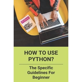 How To Use Python? : The Specific Guidelines For Beginner: Learn Python Programming (Paperback)