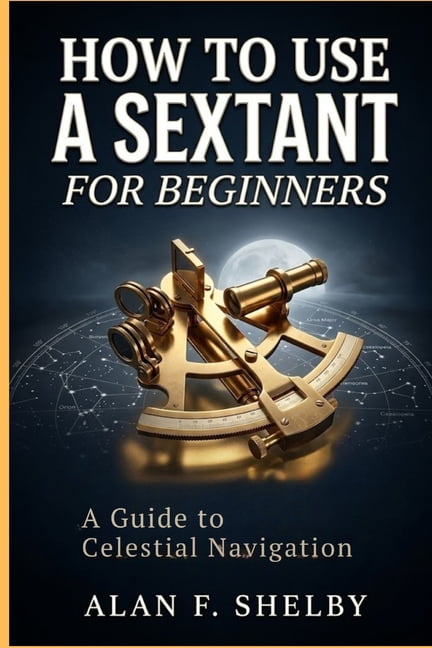 How To Use a Sextant for Beginners: A Guide to Celestial Navigation, (Paperback)