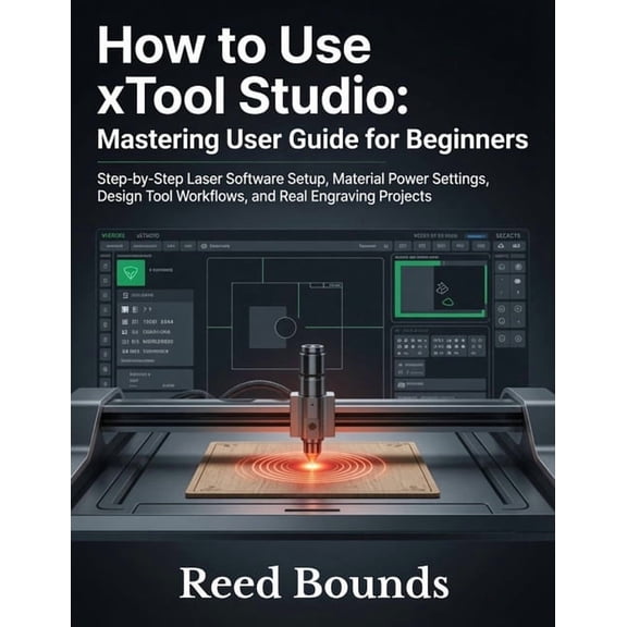 How To Use xTool Studio: Mastering User Guide for Beginners: Step-by-Step Laser Software Setup, Material Power Settings,, (Paperback)