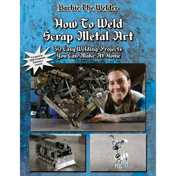 How To Weld Scrap Metal Art: 30 Easy Welding Projects You Can Make At Home, (Paperback)