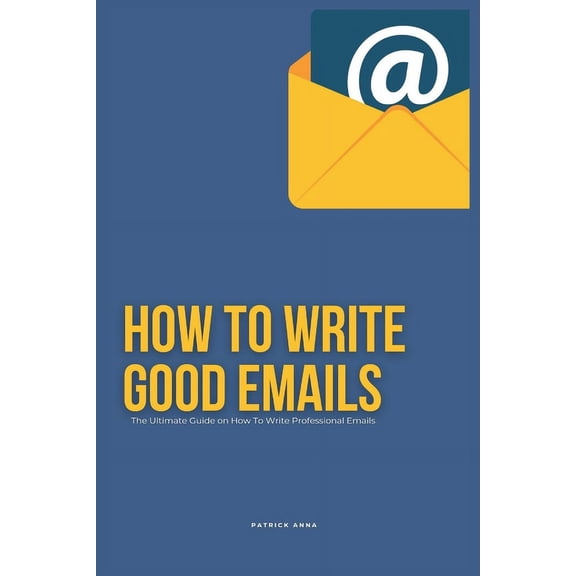 How To Write Good Emails: The Ultimate Guide on How To Write Professional Emails (Paperback)