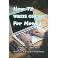 thumbnail image 1 of How To Write Online For Money: Guide To Create And Monetize A Blog For Beginners: Make Money Writing Blogs, (Paperback), 1 of 1