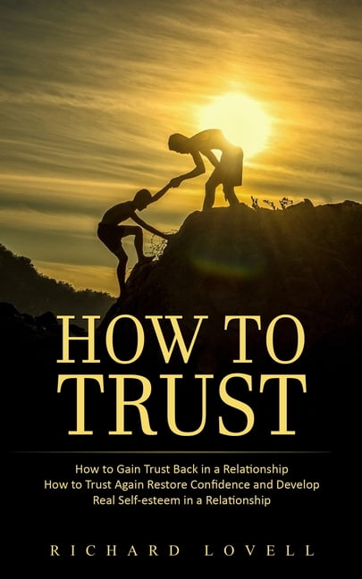 How To Gain Someone's Trust Back In A Relationship How to Trust: How to Gain Trust Back in a Relationship (How to Trust
