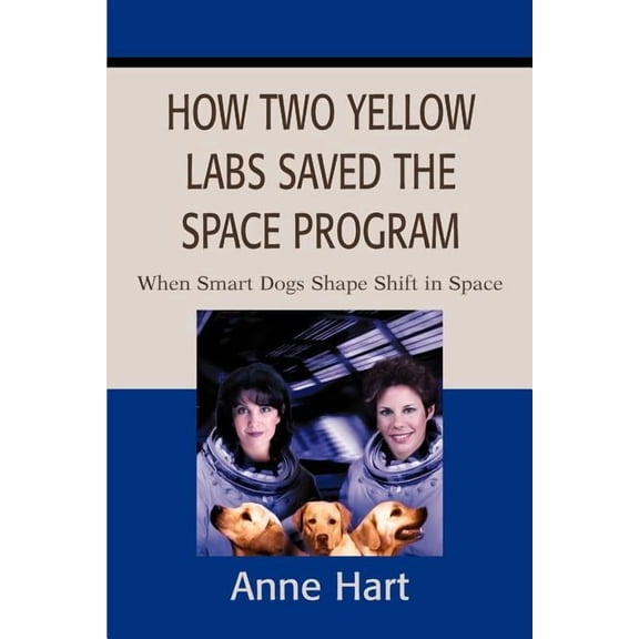 How Two Yellow Labs Saved the Space Program: When Smart Dogs Shape Shift in Space, (Paperback)