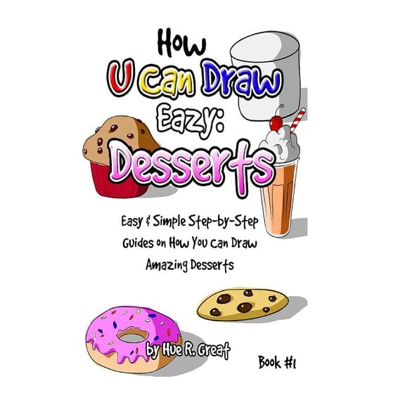 How U Can Draw Eazy: Desserts: Fun, Easy & Simple Step-By-Step Guides on How You Can Draw Amazing Desserts