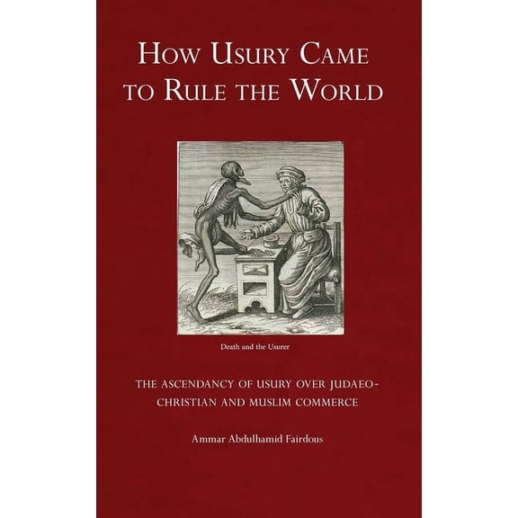 How Usury Came to Rule the World: The Ascendancy of Usury over Judaeo-Christian and Muslim Commerce, (Hardcover)