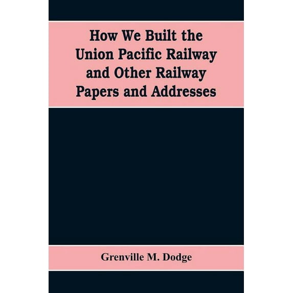 How We Built the Union Pacific Railway and Other Railway Papers and Addresses, (Paperback)