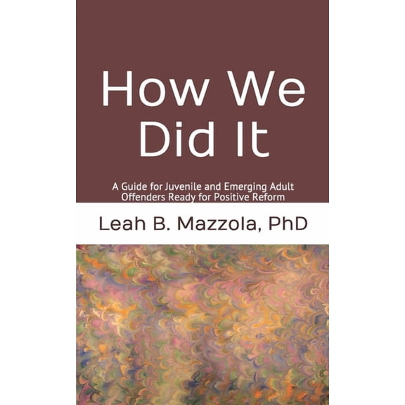 How We Did It: A Guide for Juvenile and Emerging Adult Offenders Ready for Positive Reform  Paperback  1695420985 9781695420984 Leah B. Mazzola PhD