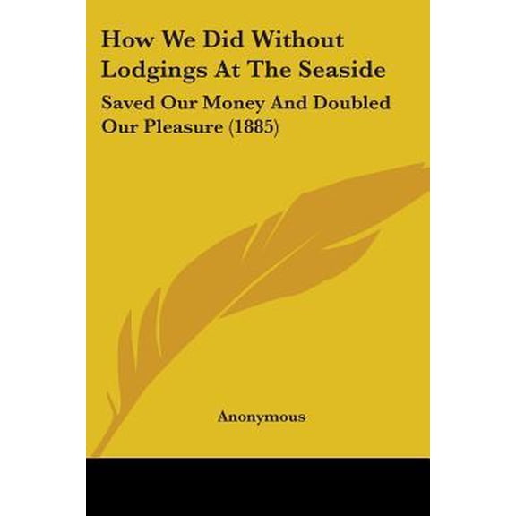 How We Did Without Lodgings at the Seaside: Saved Our Money and Doubled Our Pleasure (1885) Paperback