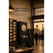Hidden Histories of Modern Life How We Got the Weekend How Two Days Off Became a Modern Way of Life, Paperback