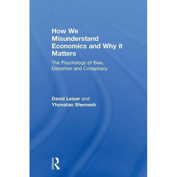 How We Misunderstand Economics and Why it Matters: The Psychology of Bias, Distortion and Conspiracy, (Hardcover)